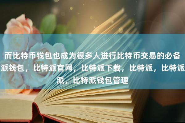 而比特币钱包也成为很多人进行比特币交易的必备工具比特派钱包，比特派官网，比特派下载，比特派，比特派钱包管理