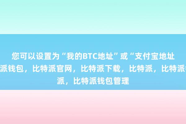 您可以设置为“我的BTC地址”或“支付宝地址”等比特派钱包，比特派官网，比特派下载，比特派，比特派钱包管理