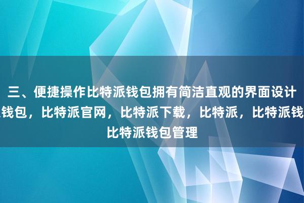 三、便捷操作比特派钱包拥有简洁直观的界面设计比特派钱包，比特派官网，比特派下载，比特派，比特派钱包管理