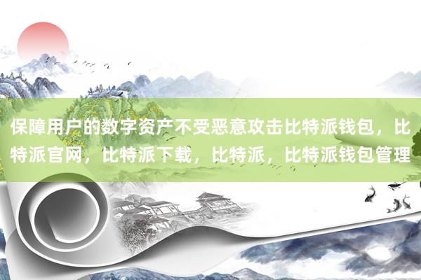 保障用户的数字资产不受恶意攻击比特派钱包，比特派官网，比特派下载，比特派，比特派钱包管理