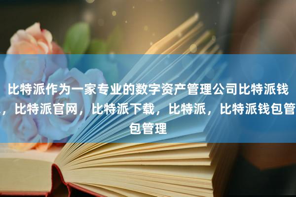 比特派作为一家专业的数字资产管理公司比特派钱包，比特派官网，比特派下载，比特派，比特派钱包管理