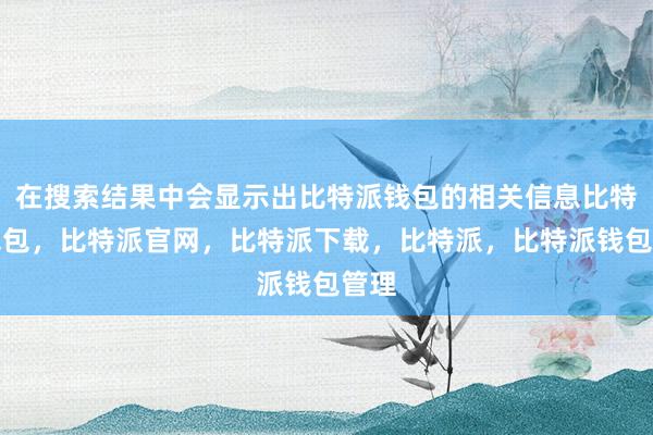 在搜索结果中会显示出比特派钱包的相关信息比特派钱包，比特派官网，比特派下载，比特派，比特派钱包管理