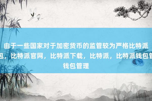 由于一些国家对于加密货币的监管较为严格比特派钱包，比特派官网，比特派下载，比特派，比特派钱包管理