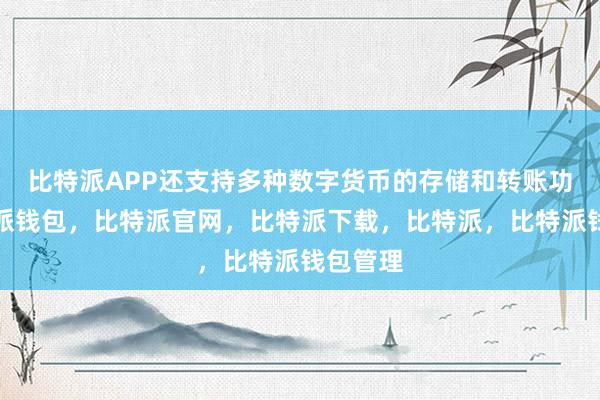 比特派APP还支持多种数字货币的存储和转账功能比特派钱包，比特派官网，比特派下载，比特派，比特派钱包管理