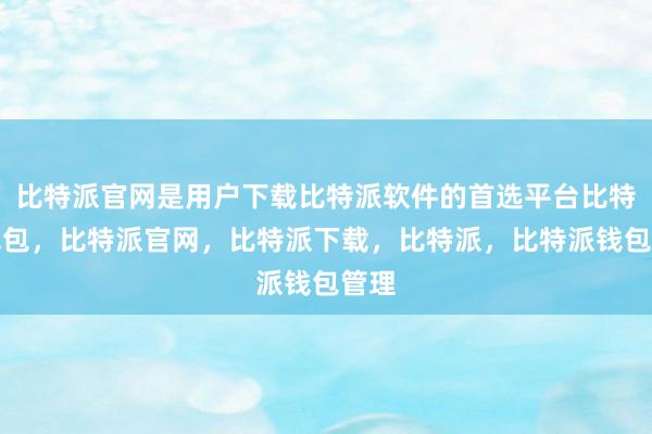 比特派官网是用户下载比特派软件的首选平台比特派钱包，比特派官网，比特派下载，比特派，比特派钱包管理