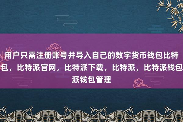 用户只需注册账号并导入自己的数字货币钱包比特派钱包，比特派官网，比特派下载，比特派，比特派钱包管理