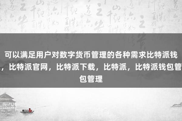 可以满足用户对数字货币管理的各种需求比特派钱包，比特派官网，比特派下载，比特派，比特派钱包管理