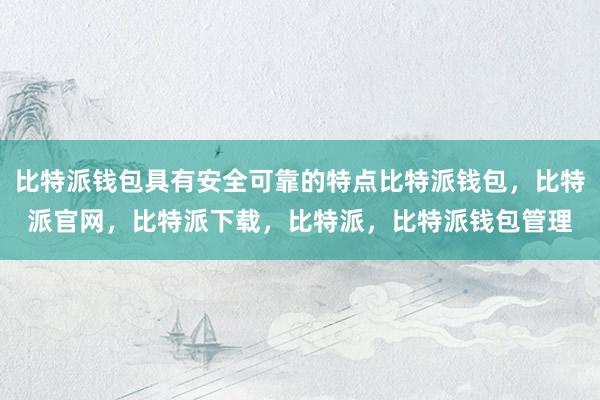 比特派钱包具有安全可靠的特点比特派钱包，比特派官网，比特派下载，比特派，比特派钱包管理