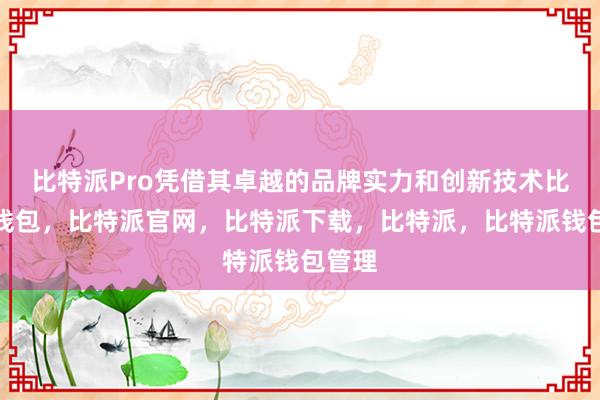 比特派Pro凭借其卓越的品牌实力和创新技术比特派钱包，比特派官网，比特派下载，比特派，比特派钱包管理