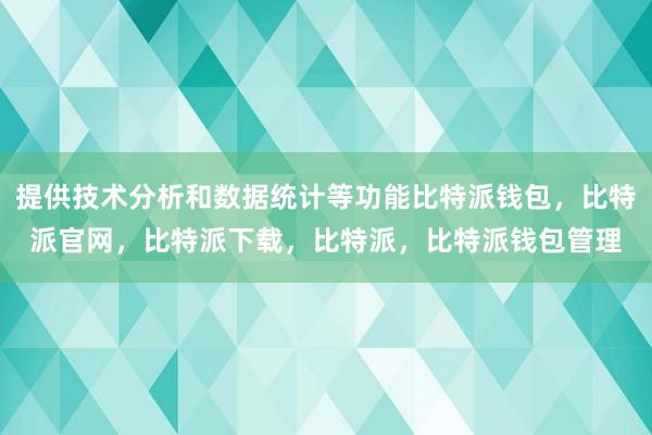 提供技术分析和数据统计等功能比特派钱包，比特派官网，比特派下载，比特派，比特派钱包管理