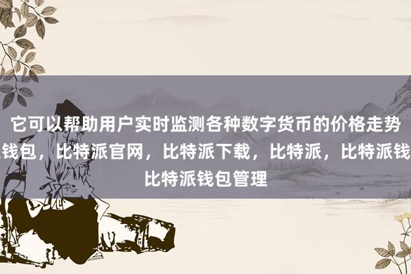 它可以帮助用户实时监测各种数字货币的价格走势比特派钱包，比特派官网，比特派下载，比特派，比特派钱包管理