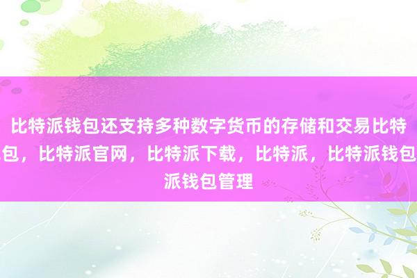 比特派钱包还支持多种数字货币的存储和交易比特派钱包，比特派官网，比特派下载，比特派，比特派钱包管理