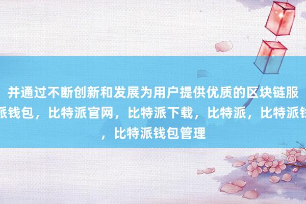 并通过不断创新和发展为用户提供优质的区块链服务比特派钱包，比特派官网，比特派下载，比特派，比特派钱包管理