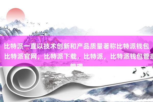 比特派一直以技术创新和产品质量著称比特派钱包，比特派官网，比特派下载，比特派，比特派钱包管理