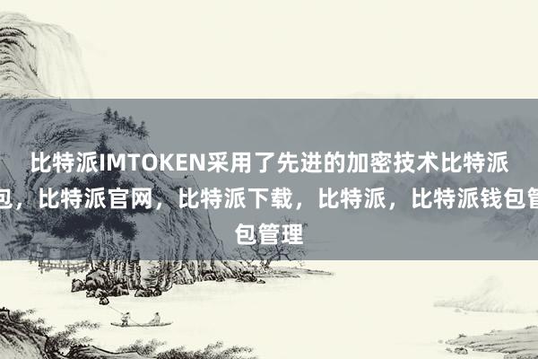 比特派IMTOKEN采用了先进的加密技术比特派钱包，比特派官网，比特派下载，比特派，比特派钱包管理