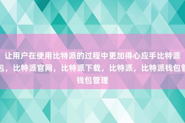 让用户在使用比特派的过程中更加得心应手比特派钱包，比特派官网，比特派下载，比特派，比特派钱包管理