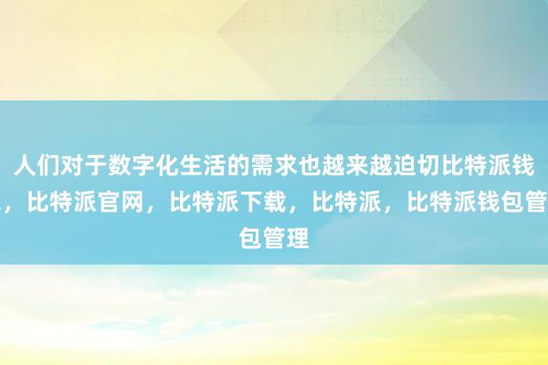 人们对于数字化生活的需求也越来越迫切比特派钱包，比特派官网，比特派下载，比特派，比特派钱包管理