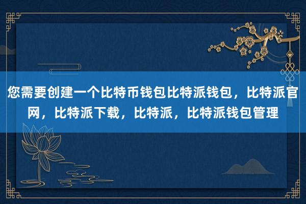 您需要创建一个比特币钱包比特派钱包，比特派官网，比特派下载，比特派，比特派钱包管理