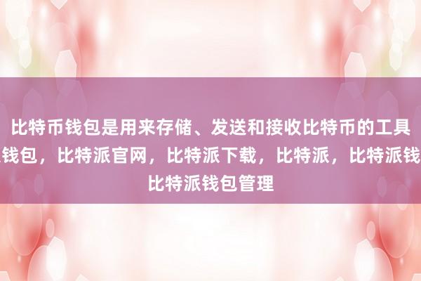 比特币钱包是用来存储、发送和接收比特币的工具比特派钱包，比特派官网，比特派下载，比特派，比特派钱包管理