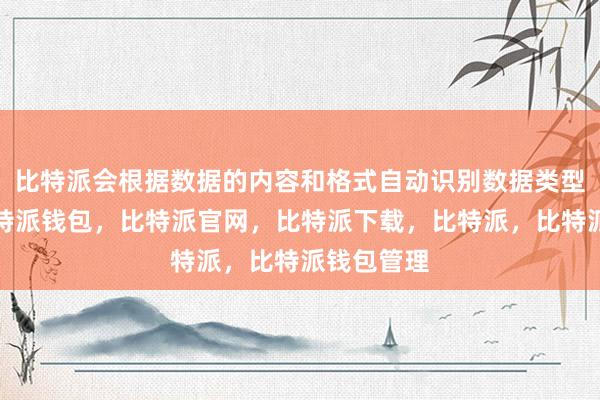 比特派会根据数据的内容和格式自动识别数据类型和列名比特派钱包，比特派官网，比特派下载，比特派，比特派钱包管理