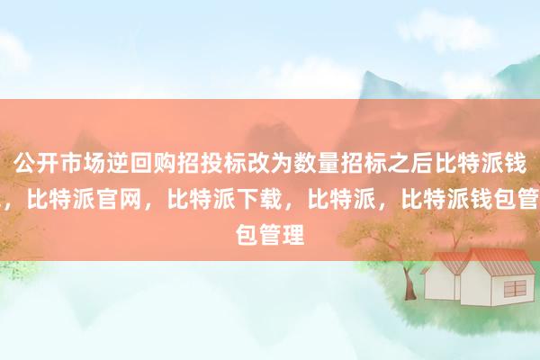 公开市场逆回购招投标改为数量招标之后比特派钱包，比特派官网，比特派下载，比特派，比特派钱包管理