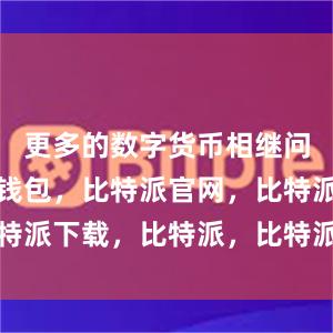 更多的数字货币相继问世比特派钱包，比特派官网，比特派下载，比特派，比特派钱包管理