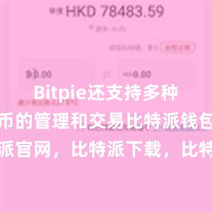 Bitpie还支持多种主流数字货币的管理和交易比特派钱包，比特派官网，比特派下载，比特派，比特派钱包管理