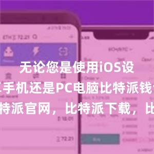 无论您是使用iOS设备、安卓手机还是PC电脑比特派钱包，比特派官网，比特派下载，比特派，比特派钱包管理