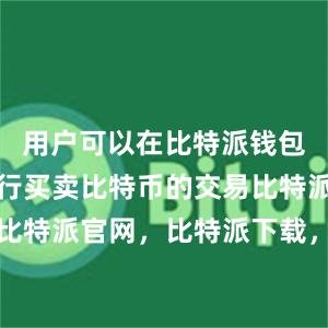 用户可以在比特派钱包中直接进行买卖比特币的交易比特派钱包，比特派官网，比特派下载，比特派，比特派钱包管理