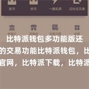 比特派钱包多功能版还拥有快速的交易功能比特派钱包，比特派官网，比特派下载，比特派，比特派钱包管理