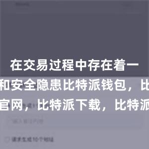 在交易过程中存在着一定的风险和安全隐患比特派钱包，比特派官网，比特派下载，比特派，比特派钱包管理