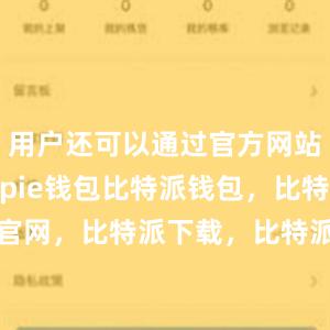 用户还可以通过官方网站下载Bitpie钱包比特派钱包，比特派官网，比特派下载，比特派，比特派钱包管理