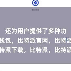 还为用户提供了多种功能比特派钱包，比特派官网，比特派下载，比特派，比特派钱包管理