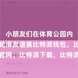 小朋友们在体育公园内参加速度轮滑友谊赛比特派钱包，比特派官网，比特派下载，比特派，比特派钱包管理