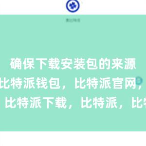 确保下载安装包的来源是可靠的比特派钱包，比特派官网，比特派下载，比特派，比特派钱包管理