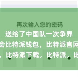 送给了中国队一次争界外球的机会比特派钱包，比特派官网，比特派下载，比特派，比特派钱包管理