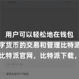 用户可以轻松地在钱包中进行数字货币的交易和管理比特派钱包，比特派官网，比特派下载，比特派，比特派钱包管理