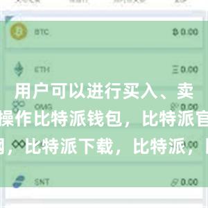 用户可以进行买入、卖出等交易操作比特派钱包，比特派官网，比特派下载，比特派，比特派钱包管理