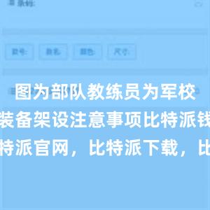 图为部队教练员为军校学员讲解装备架设注意事项比特派钱包，比特派官网，比特派下载，比特派，比特派钱包管理